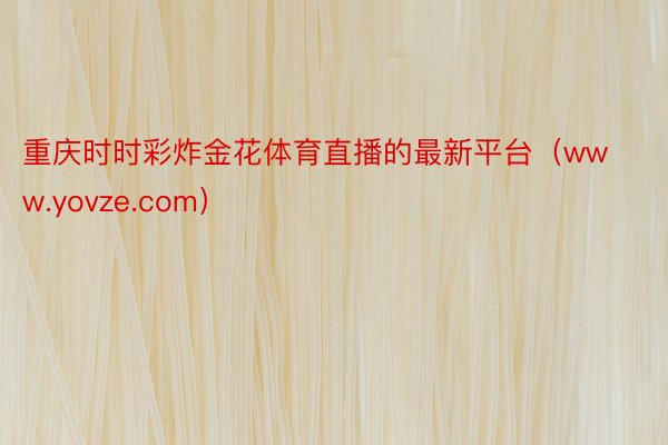重庆时时彩炸金花体育直播的最新平台（www.yovze.com）