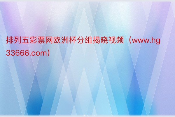 排列五彩票网欧洲杯分组揭晓视频（www.hg33666.com）