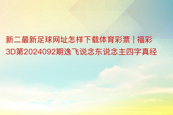 新二最新足球网址怎样下载体育彩票 | 福彩3D第2024092期逸飞说念东说念主四字真经