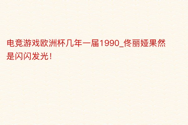 电竞游戏欧洲杯几年一届1990_佟丽娅果然是闪闪发光！