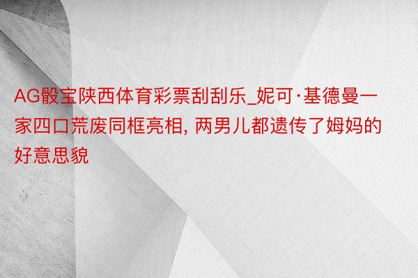 AG骰宝陕西体育彩票刮刮乐_妮可·基德曼一家四口荒废同框亮相， 两男儿都遗传了姆妈的好意思貌