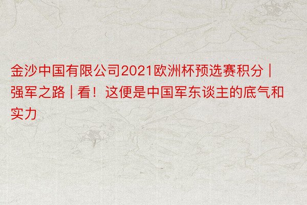 金沙中国有限公司2021欧洲杯预选赛积分 | 强军之路 | 看！这便是中国军东谈主的底气和实力