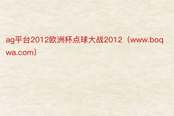 ag平台2012欧洲杯点球大战2012（www.boqwa.com）