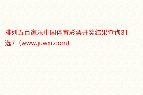 排列五百家乐中国体育彩票开奖结果查询31选7（www.juwxi.com）