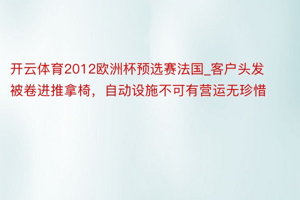 开云体育2012欧洲杯预选赛法国_客户头发被卷进推拿椅，自动设施不可有营运无珍惜