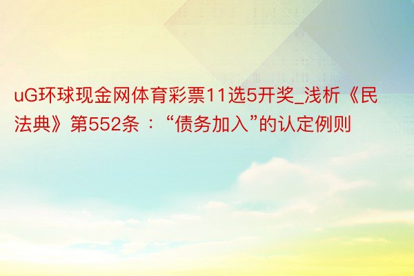 uG环球现金网体育彩票11选5开奖_浅析《民法典》第552条 ：“债务加入”的认定例则