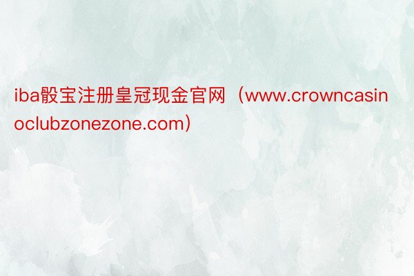 iba骰宝注册皇冠现金官网（www.crowncasinoclubzonezone.com）