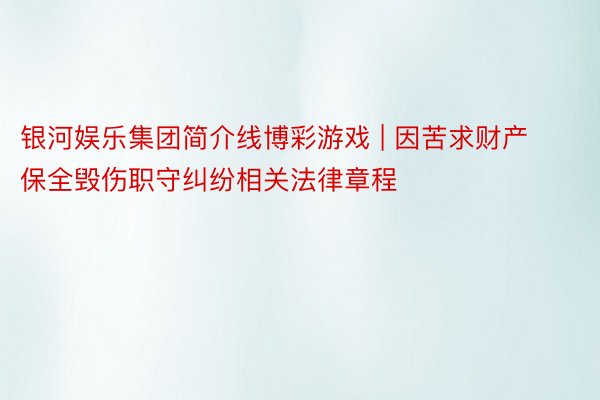 银河娱乐集团简介线博彩游戏 | 因苦求财产保全毁伤职守纠纷相关法律章程