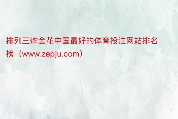 排列三炸金花中国最好的体育投注网站排名榜（www.zepju.com）
