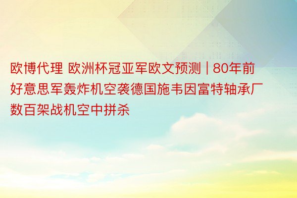 欧博代理 欧洲杯冠亚军欧文预测 | 80年前 好意思军轰炸机空袭德国施韦因富特轴承厂 数百架战机空中拼杀