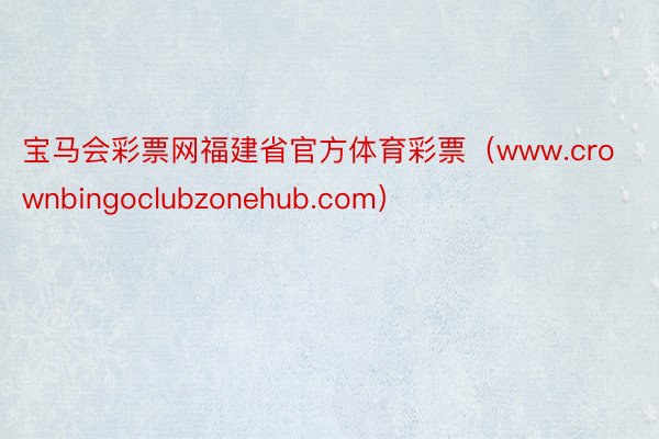 宝马会彩票网福建省官方体育彩票（www.crownbingoclubzonehub.com）