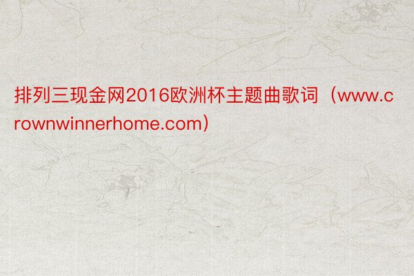 排列三现金网2016欧洲杯主题曲歌词（www.crownwinnerhome.com）