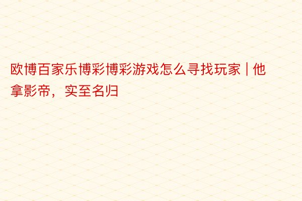 欧博百家乐博彩博彩游戏怎么寻找玩家 | 他拿影帝，实至名归