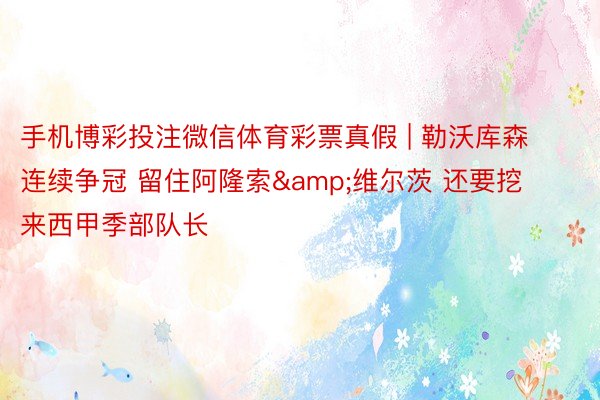 手机博彩投注微信体育彩票真假 | 勒沃库森连续争冠 留住阿隆索&维尔茨 还要挖来西甲季部队长