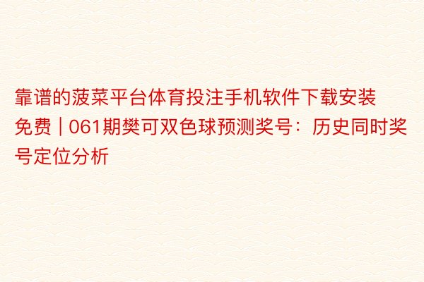 靠谱的菠菜平台体育投注手机软件下载安装免费 | 061期樊可双色球预测奖号：历史同时奖号定位分析