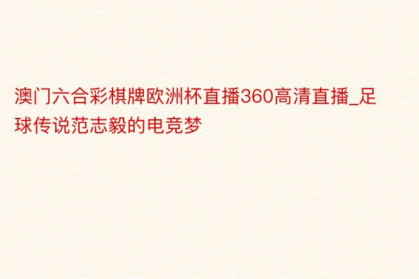 澳门六合彩棋牌欧洲杯直播360高清直播_足球传说范志毅的电竞梦