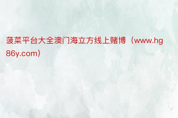 菠菜平台大全澳门海立方线上赌博（www.hg86y.com）