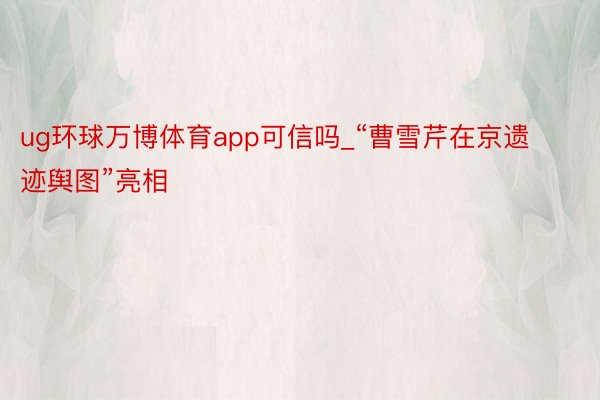 ug环球万博体育app可信吗_“曹雪芹在京遗迹舆图”亮相