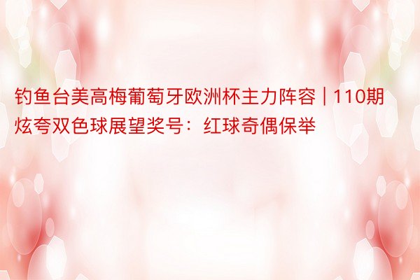 钓鱼台美高梅葡萄牙欧洲杯主力阵容 | 110期炫夸双色球展望奖号：红球奇偶保举