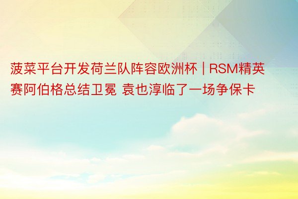 菠菜平台开发荷兰队阵容欧洲杯 | RSM精英赛阿伯格总结卫冕 袁也淳临了一场争保卡