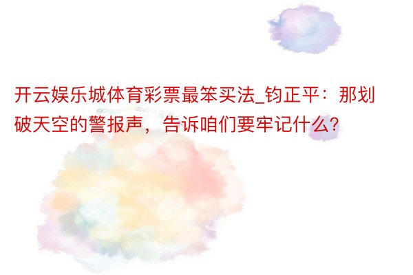 开云娱乐城体育彩票最笨买法_钧正平：那划破天空的警报声，告诉咱们要牢记什么？